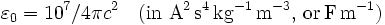 \varepsilon_0 = 10^{7}/4\pi c^2 \quad \mathrm{(in~ A^2\, s^4\, kg^{-1}\, m^{-3}, \, or \, F \, m^{-1})}